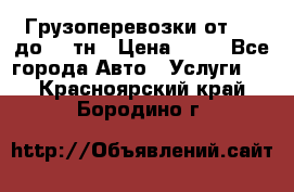 Грузоперевозки от 1,5 до 22 тн › Цена ­ 38 - Все города Авто » Услуги   . Красноярский край,Бородино г.